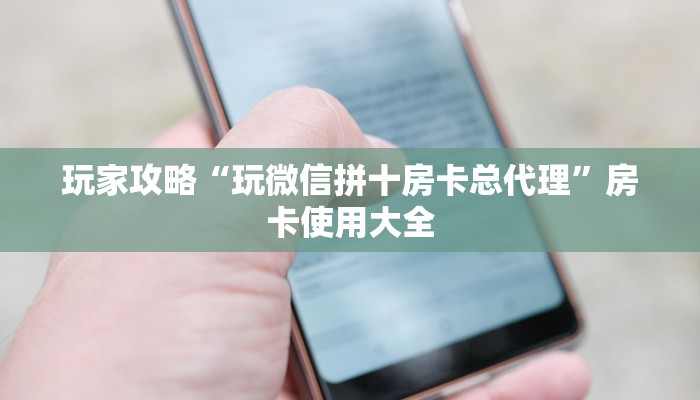 玩家攻略“玩微信拼十房卡总代理”房卡使用大全