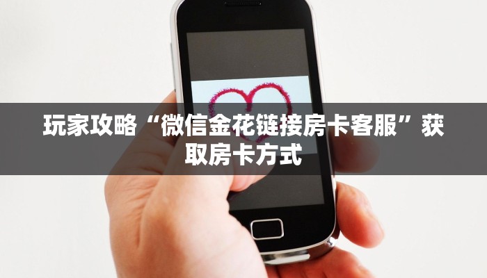 玩家攻略“微信金花链接房卡客服”获取房卡方式