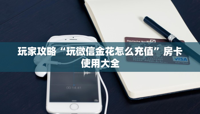 玩家攻略“玩微信金花怎么充值”房卡使用大全