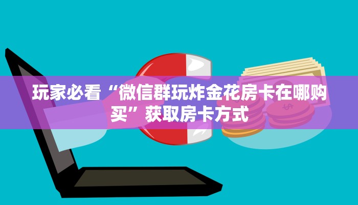 玩家必看“微信群玩炸金花房卡在哪购买”获取房卡方式