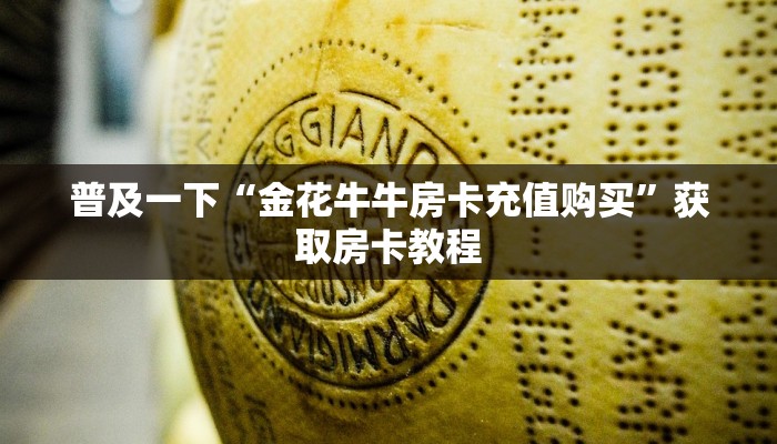 普及一下“金花牛牛房卡充值购买”获取房卡教程