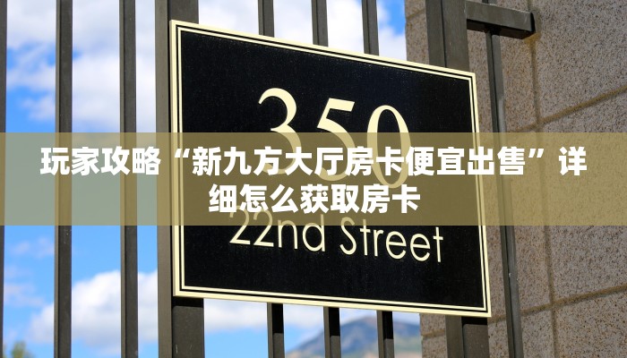 玩家攻略“新九方大厅房卡便宜出售”详细怎么获取房卡