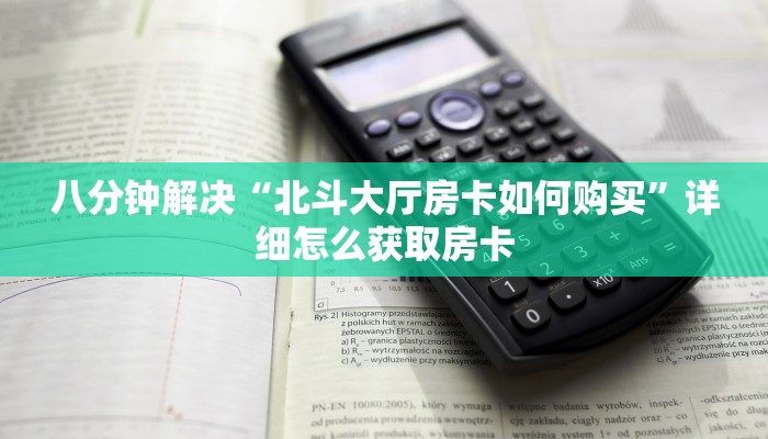 八分钟解决“北斗大厅房卡如何购买”详细怎么获取房卡