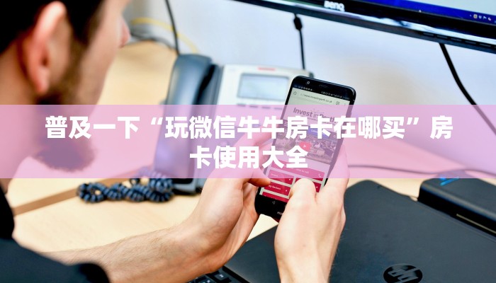 普及一下“玩微信牛牛房卡在哪买”房卡使用大全