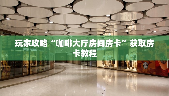 玩家攻略“咖啡大厅房间房卡”获取房卡教程 玩家攻略“咖啡大厅房间房卡”获取房卡教程