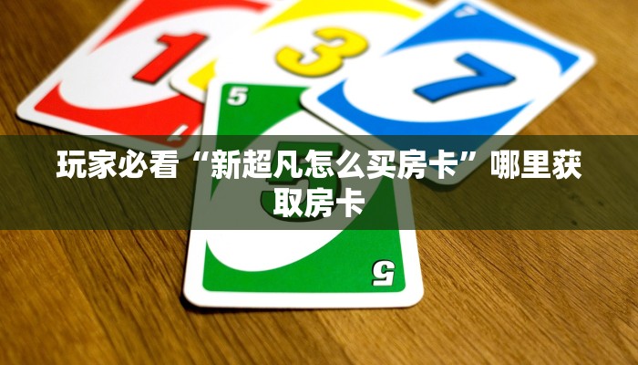 玩家必看“新超凡怎么买房卡”哪里获取房卡