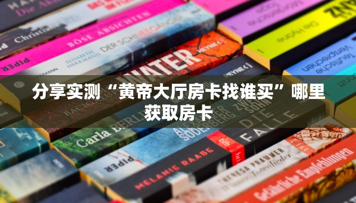 分享实测“黄帝大厅房卡找谁买”哪里获取房卡