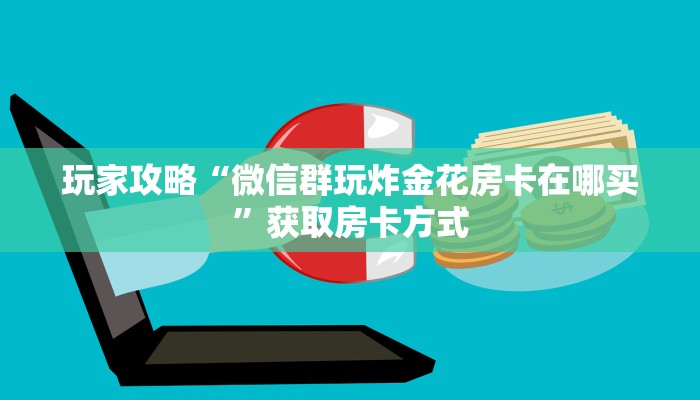 玩家攻略“微信群玩炸金花房卡在哪买”获取房卡方式
