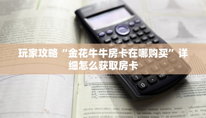 玩家攻略“金花牛牛房卡在哪购买”详细怎么获取房卡