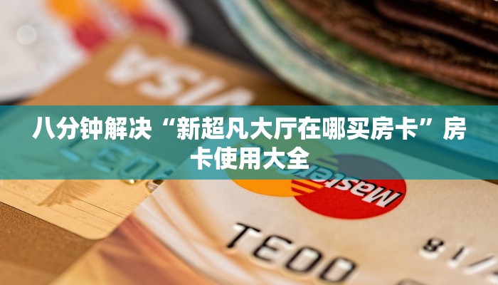 八分钟解决“新超凡大厅在哪买房卡”房卡使用大全