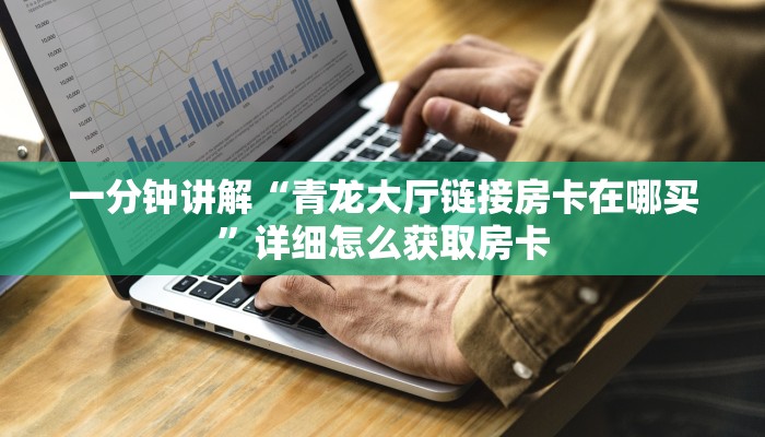 一分钟讲解“青龙大厅链接房卡在哪买”详细怎么获取房卡 一分钟讲解“青龙大厅链接房卡在哪买”详细怎么获取房卡