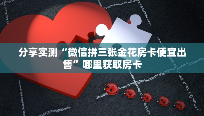 分享实测“微信拼三张金花房卡便宜出售”哪里获取房卡