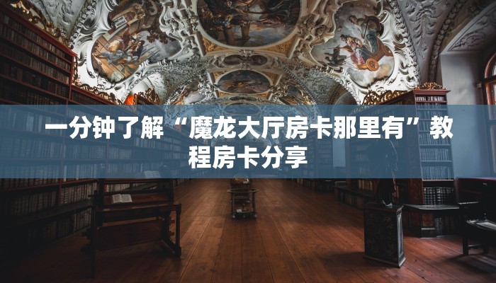 一分钟了解“魔龙大厅房卡那里有”教程房卡分享