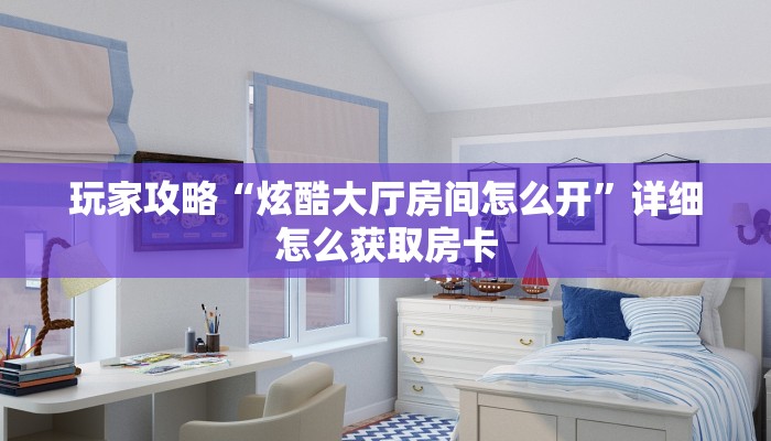玩家攻略“炫酷大厅房间怎么开”详细怎么获取房卡
