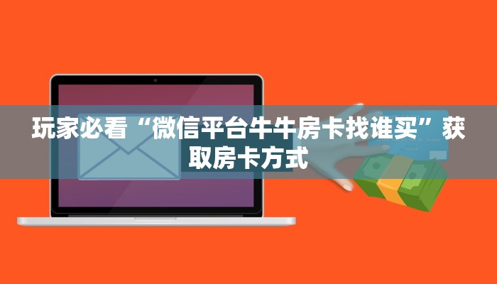 玩家必看“微信平台牛牛房卡找谁买”获取房卡方式