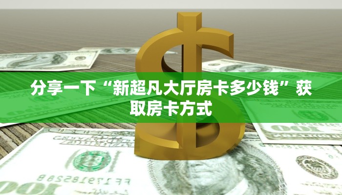 分享一下“新超凡大厅房卡多少钱”获取房卡方式