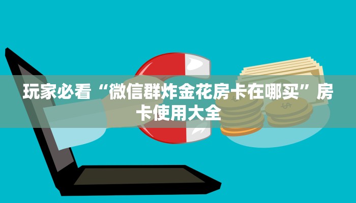 玩家必看“微信群炸金花房卡在哪买”房卡使用大全