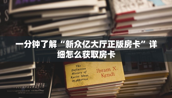 一分钟了解“新众亿大厅正版房卡”详细怎么获取房卡