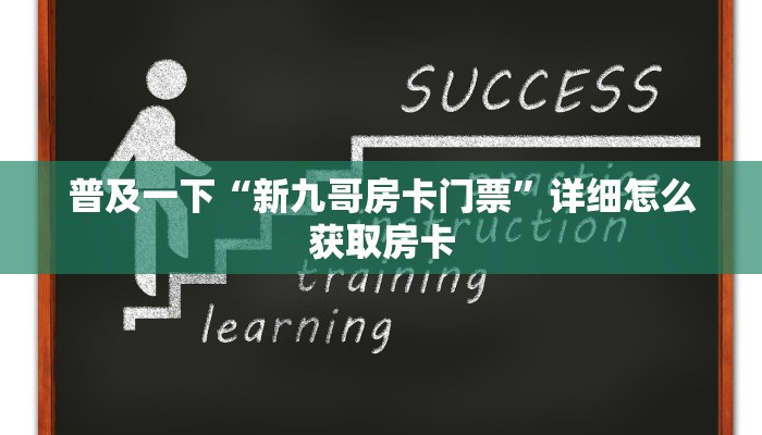 普及一下“新九哥房卡门票”详细怎么获取房卡