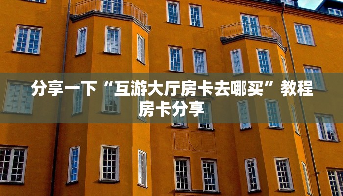分享一下“互游大厅房卡去哪买”教程房卡分享
