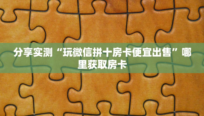 分享实测“玩微信拼十房卡便宜出售”哪里获取房卡