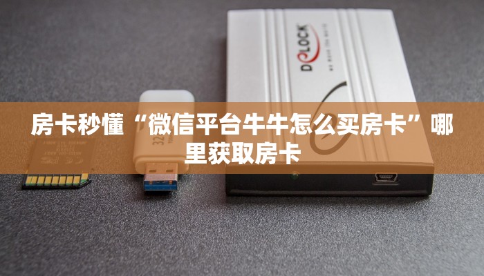 房卡秒懂“微信平台牛牛怎么买房卡”哪里获取房卡