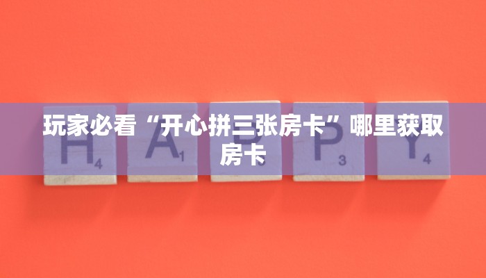 玩家必看“开心拼三张房卡”哪里获取房卡