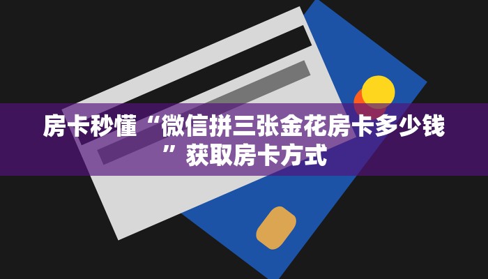 房卡秒懂“微信拼三张金花房卡多少钱”获取房卡方式
