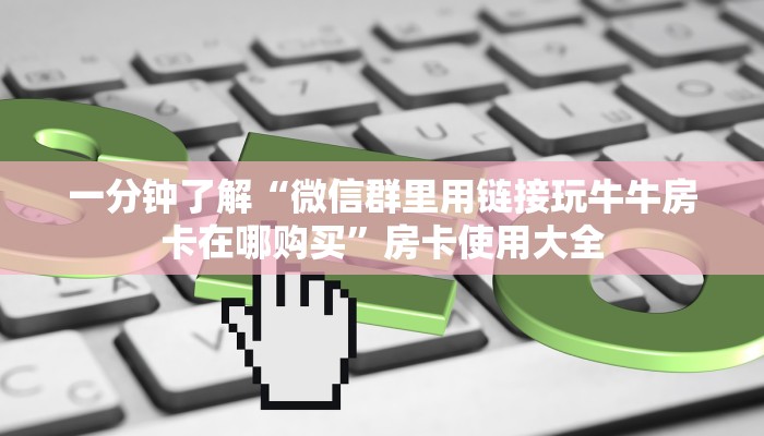 一分钟了解“微信群里用链接玩牛牛房卡在哪购买”房卡使用大全