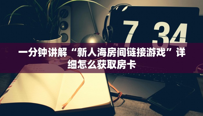 一分钟讲解“新人海房间链接游戏”详细怎么获取房卡
