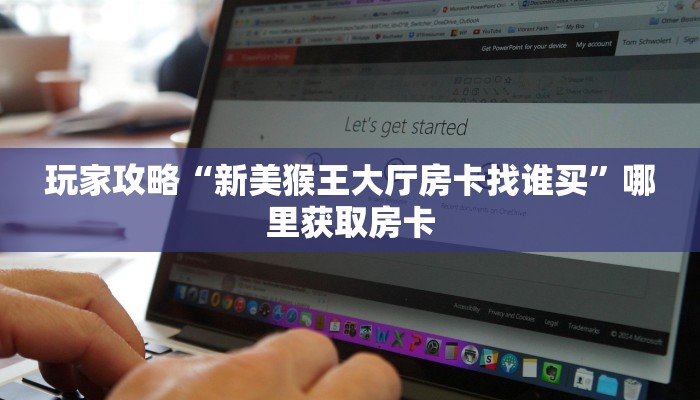 玩家攻略“新美猴王大厅房卡找谁买”哪里获取房卡