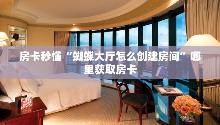 房卡秒懂“蝴蝶大厅怎么创建房间”哪里获取房卡