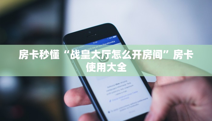 房卡秒懂“战皇大厅怎么开房间”房卡使用大全