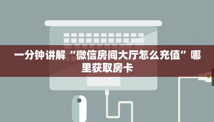 一分钟讲解“微信房间大厅怎么充值”哪里获取房卡
