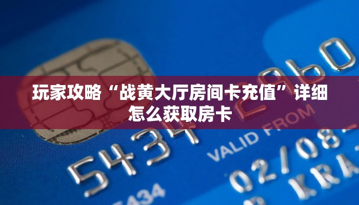 玩家攻略“战黄大厅房间卡充值”详细怎么获取房卡