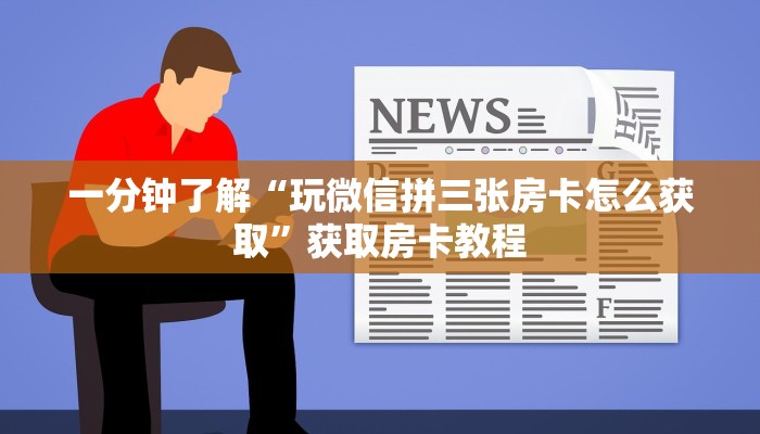 一分钟了解“玩微信拼三张房卡怎么获取”获取房卡教程