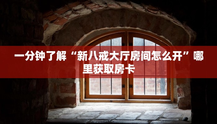 一分钟了解“新八戒大厅房间怎么开”哪里获取房卡