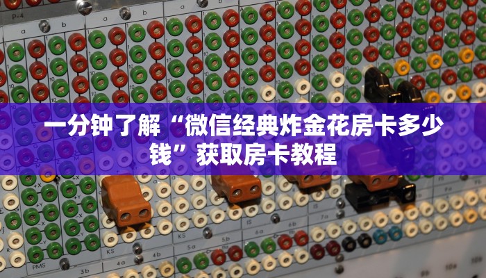 一分钟了解“微信经典炸金花房卡多少钱”获取房卡教程