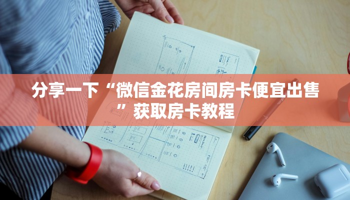 分享一下“微信金花房间房卡便宜出售”获取房卡教程