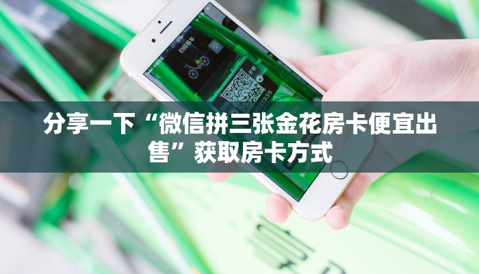 分享一下“微信拼三张金花房卡便宜出售”获取房卡方式