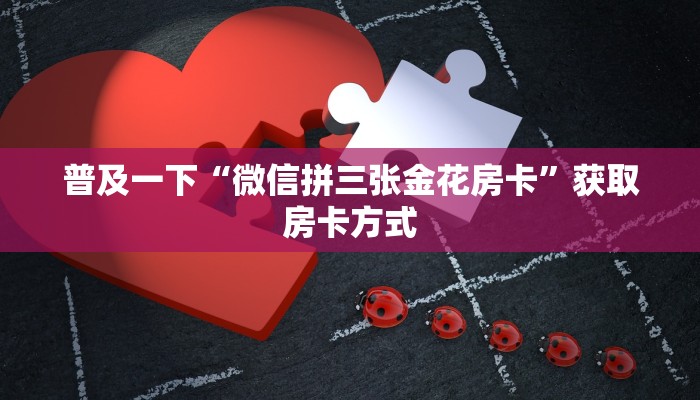 普及一下“微信拼三张金花房卡”获取房卡方式
