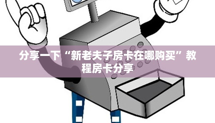 分享一下“新老夫子房卡在哪购买”教程房卡分享