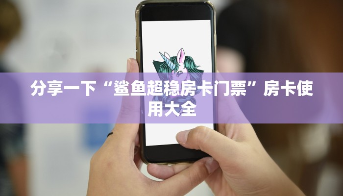 分享一下“鲨鱼超稳房卡门票”房卡使用大全