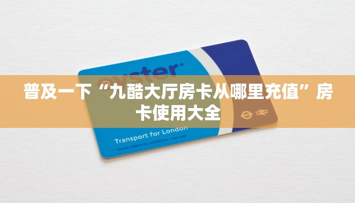 普及一下“九酷大厅房卡从哪里充值”房卡使用大全