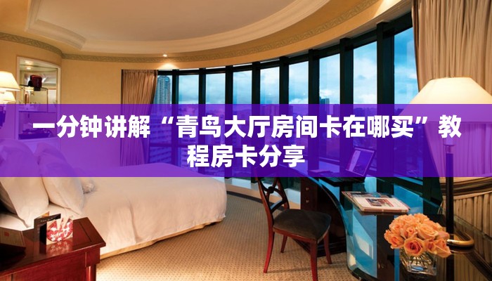 一分钟讲解“青鸟大厅房间卡在哪买”教程房卡分享