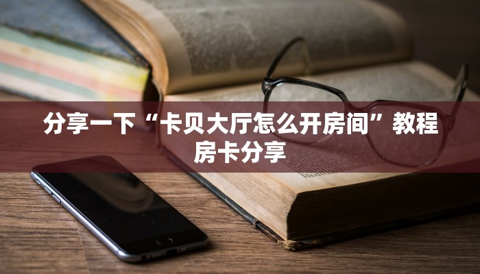 分享一下“卡贝大厅怎么开房间”教程房卡分享