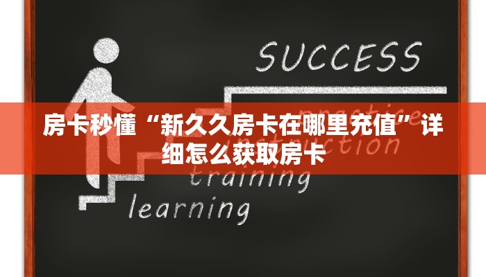 房卡秒懂“新久久房卡在哪里充值”详细怎么获取房卡