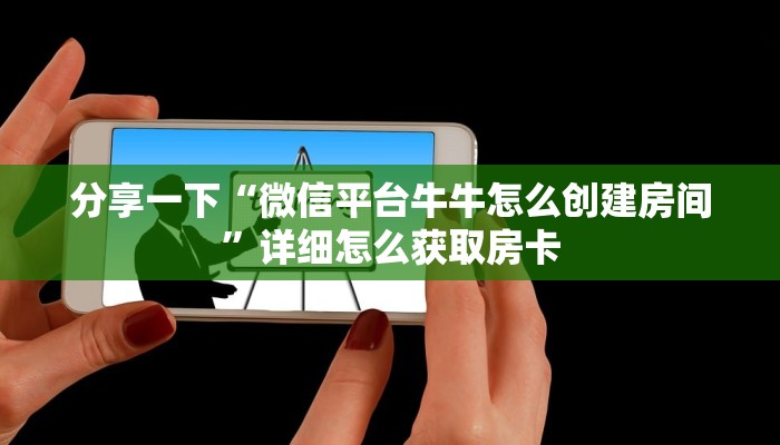 分享一下“微信平台牛牛怎么创建房间”详细怎么获取房卡