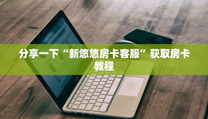 分享一下“新悠悠房卡客服”获取房卡教程