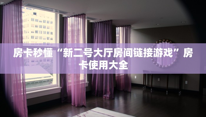 房卡秒懂“新二号大厅房间链接游戏”房卡使用大全